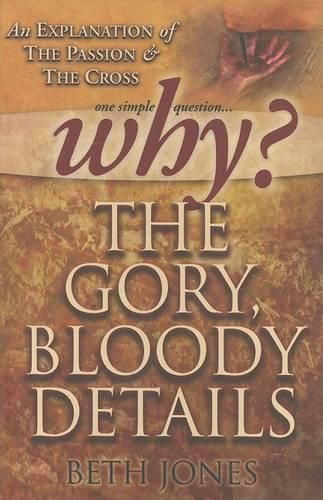 Cover image for Why the Gory, Bloody Details?: An Explanation of the Passion and the Cross