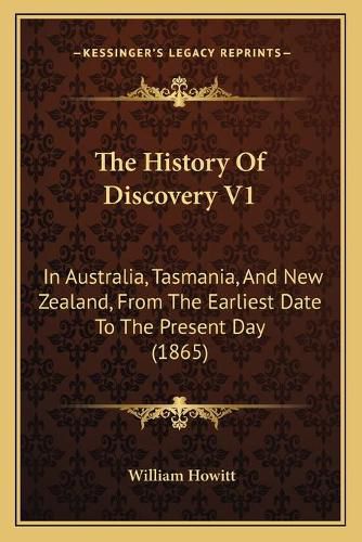 The History of Discovery V1: In Australia, Tasmania, and New Zealand, from the Earliest Date to the Present Day (1865)