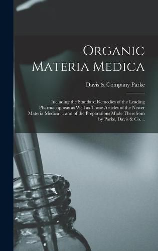 Cover image for Organic Materia Medica: Including the Standard Remedies of the Leading Pharmacopoeas as Well as Those Articles of the Newer Materia Medica ... and of the Preparations Made Therefrom by Parke, Davis & Co. ..