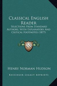 Cover image for Classical English Reader: Selections from Standard Authors, with Explanatory and Critical Footnotes (1877)