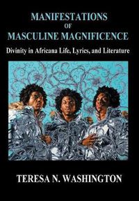 Cover image for Manifestations of Masculine Magnificence: Divinity in Africana Life, Lyrics, and Literature