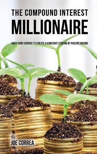 Cover image for The Compound Interest Millionaire: Hack Your Savings to Create a Constant Stream of Passive Income