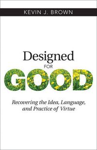 Cover image for Designed for Good: Recovering the Idea, Language, and Practice of Virtue