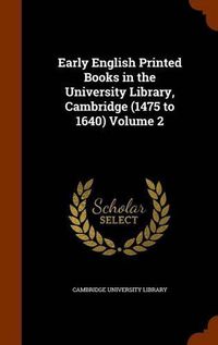 Cover image for Early English Printed Books in the University Library, Cambridge (1475 to 1640) Volume 2