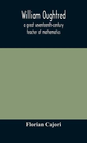 Cover image for William Oughtred, a great seventeenth-century teacher of mathematics