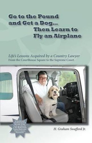 Cover image for Go to the Pound and Get a Dog Then Learn to Fly an Airplane: Life's Lessons Acquired by a Country Lawyer from the Courthouse Square to the Supreme Court