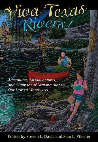 Viva Texas Rivers!: Adventures, Misadventures, and Glimpses of Nirvana along Our Storied Waterways