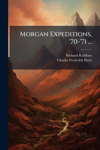Cover image for Morgan Expeditions, '70-'71 ...: XII. Contributions to the Geology and Physical Geography of the Lower Amazonas: The Erer - Monte-Alegre District and the Table-Topped Hills