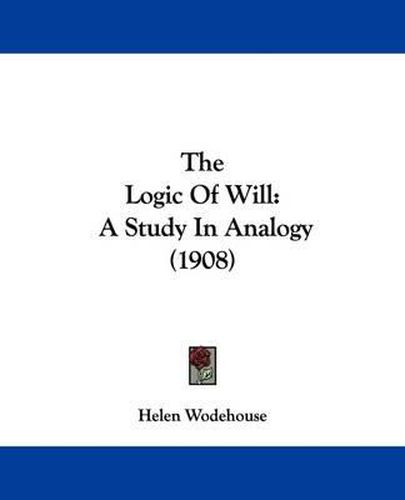 Cover image for The Logic of Will: A Study in Analogy (1908)