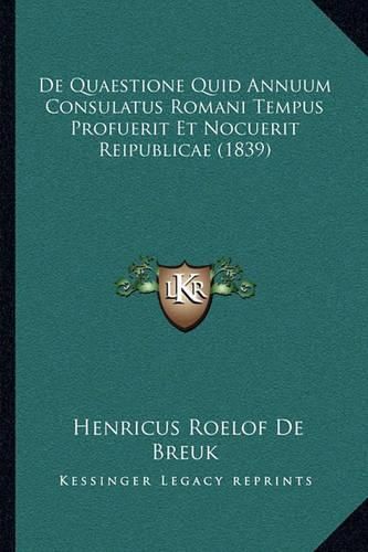 Cover image for de Quaestione Quid Annuum Consulatus Romani Tempus Profuerit Et Nocuerit Reipublicae (1839)