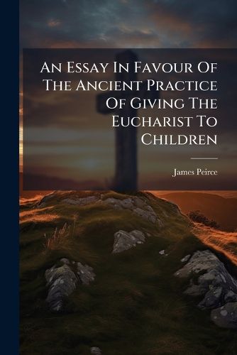 Cover image for An Essay In Favour Of The Ancient Practice Of Giving The Eucharist To Children