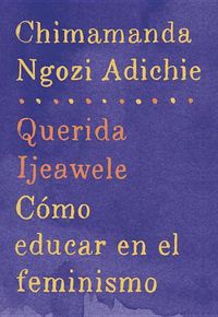 Cover image for Querida Ijeawele: Como educar en el feminismo / Dear Ijeawele: A Feminist Manifesto: Span-lang ed of Dear Ijeawele, or A Feminist Manifesto in Fifteen Suggestions