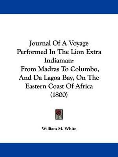 Cover image for Journal Of A Voyage Performed In The Lion Extra Indiaman: From Madras To Columbo, And Da Lagoa Bay, On The Eastern Coast Of Africa (1800)