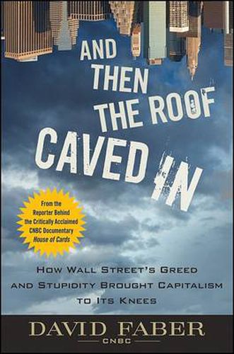 Cover image for And Then the Roof Caved In: How Wall Street's Greed and Stupidity Brought Capitalism to Its Knees