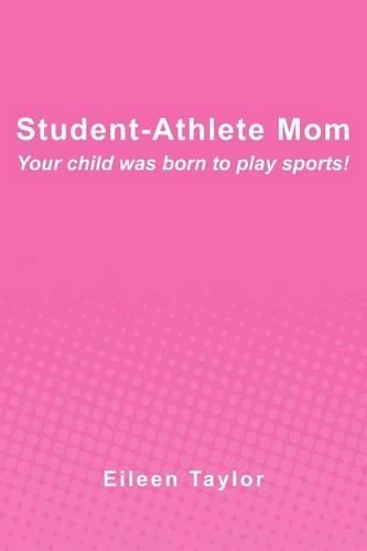 Cover image for Student-Athlete Mom: Your child was born to play sports!