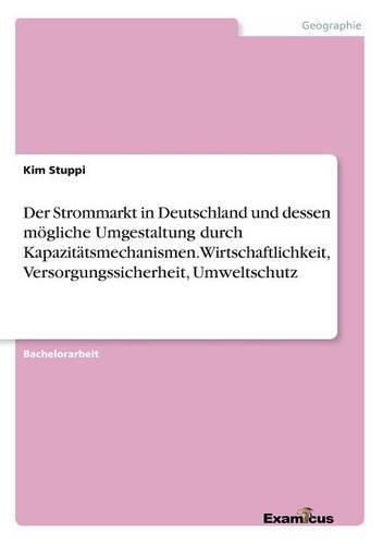 Cover image for Der Strommarkt in Deutschland und dessen moegliche Umgestaltung durch Kapazitatsmechanismen. Wirtschaftlichkeit, Versorgungssicherheit, Umweltschutz