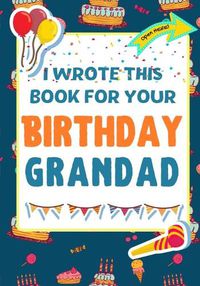 Cover image for I Wrote This Book For Your Birthday Grandad: The Perfect Birthday Gift For Kids to Create Their Very Own Book For Grandad