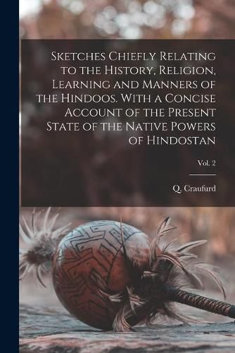 Cover image for Sketches Chiefly Relating to the History, Religion, Learning and Manners of the Hindoos. With a Concise Account of the Present State of the Native Powers of Hindostan; Vol. 2