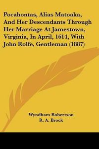 Cover image for Pocahontas, Alias Matoaka, and Her Descendants Through Her Marriage at Jamestown, Virginia, in April, 1614, with John Rolfe, Gentleman (1887)