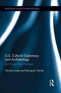 Cover image for U.S. Cultural Diplomacy and Archaeology: Soft Power, Hard Heritage