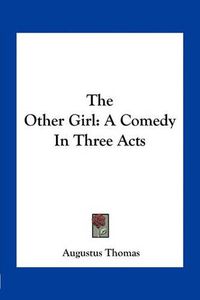 Cover image for The Other Girl: A Comedy in Three Acts