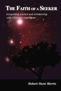 Cover image for The Faith of a Seeker: Integrating Science and Scholarship with Christian Experience