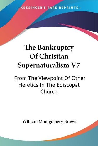 Cover image for The Bankruptcy of Christian Supernaturalism V7: From the Viewpoint of Other Heretics in the Episcopal Church