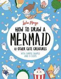 Cover image for How to Draw a Mermaid and Other Cute Creatures: With Simple Shapes and 5 Steps