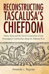 Cover image for Reconstructing Tascalusa's Chiefdom: Pottery Styles and the Social Composition of Towns in the Late Mississippian Alabama River Valley