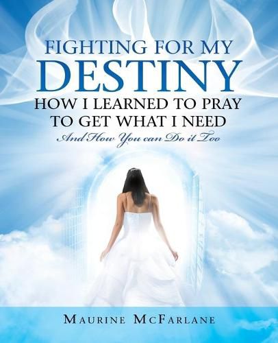 Cover image for Fighting for My Destiny How I Learned to Pray to Get What I Need: And How You Can Do It Too