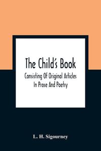 Cover image for The Child'S Book: Consisting Of Original Articles: In Prose And Poetry