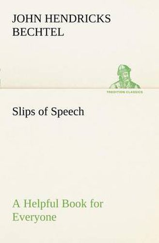 Cover image for Slips of Speech: a Helpful Book for Everyone Who Aspires to Correct the Everyday Errors of Speaking