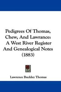 Cover image for Pedigrees of Thomas, Chew, and Lawrance: A West River Register and Genealogical Notes (1883)