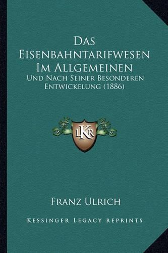 Das Eisenbahntarifwesen Im Allgemeinen: Und Nach Seiner Besonderen Entwickelung (1886)