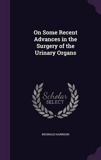 Cover image for On Some Recent Advances in the Surgery of the Urinary Organs