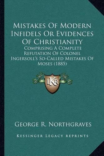 Cover image for Mistakes of Modern Infidels or Evidences of Christianity: Comprising a Complete Refutation of Colonel Ingersoll's So-Called Mistakes of Moses (1885)