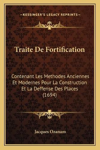 Traite de Fortification: Contenant Les Methodes Anciennes Et Modernes Pour La Construction Et La Deffense Des Places (1694)