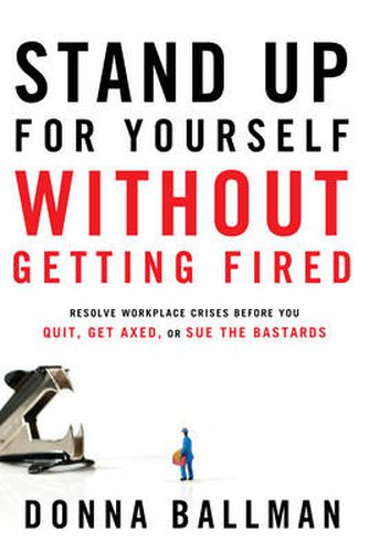 Cover image for Stand Up for Yourself without Getting Fired: Resolve Workplace Conflicts Before You Quit, Get Axed, or Sue the Bastards