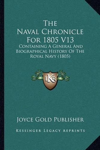 Cover image for The Naval Chronicle for 1805 V13: Containing a General and Biographical History of the Royal Navy (1805)