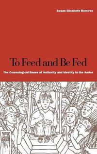 Cover image for To Feed and Be Fed: The Cosmological Bases of Authority and Identity in the Andes