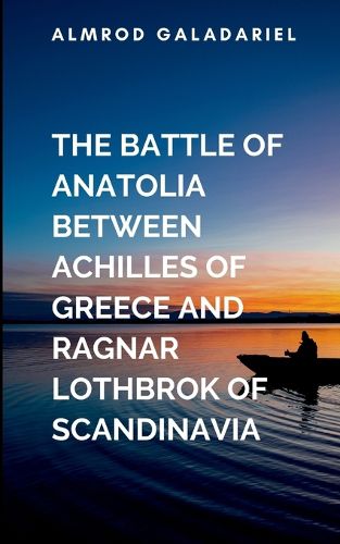 Cover image for The Battle Of Anatolia Between Achilles Of Greece And Ragnar Lothbrok Of Scandinavia
