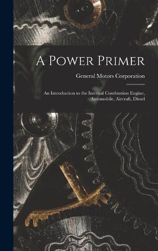 Cover image for A Power Primer: an Introduction to the Internal Combustion Engine, Automobile, Aircraft, Diesel