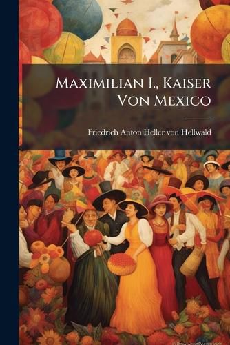 Cover image for Maximilian I., Kaiser Von Mexico