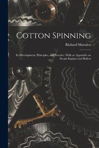 Cover image for Cotton Spinning: Its Development, Principles, and Practice. With an Appendix on Steam Engines and Boilers