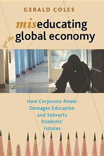 Cover image for Miseducating for the Global Economy: How Corporate Power Damages Education and Subverts Students' Futures