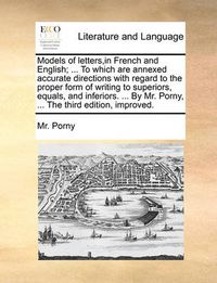 Cover image for Models of Letters, in French and English; ... to Which Are Annexed Accurate Directions with Regard to the Proper Form of Writing to Superiors, Equals, and Inferiors. ... by Mr. Porny, ... the Third Edition, Improved.