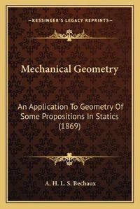 Cover image for Mechanical Geometry: An Application to Geometry of Some Propositions in Statics (1869)