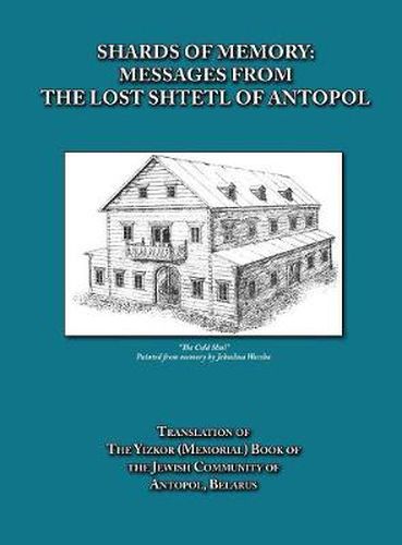 Cover image for Shards of Memory: Messages from the Lost Shtetl of Antopol, Belarus - Translation of the Yizkor (Memorial) Book of the Jewish Community of Antopol