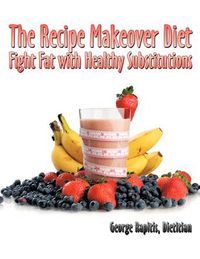 Cover image for The Recipe Makeover Diet: Fight Fat with Healthy Substitutions