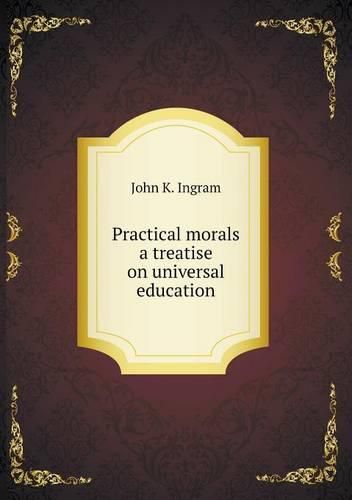 Practical morals a treatise on universal education